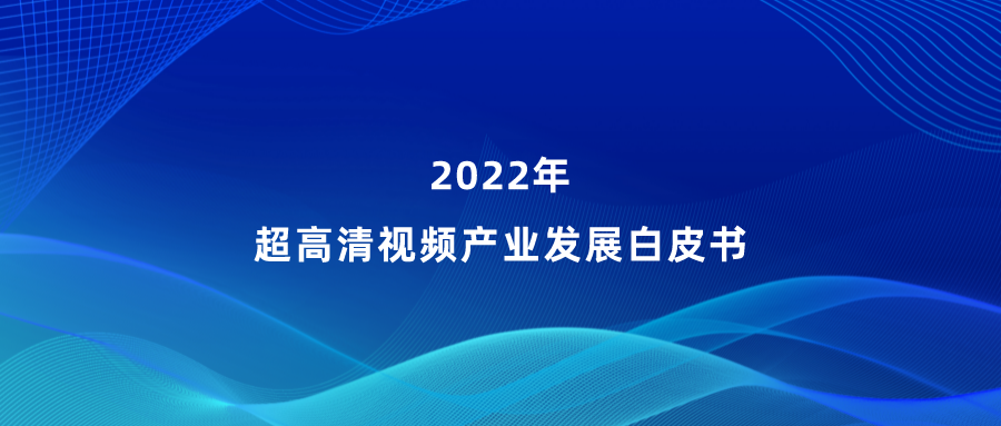 当虹参编《超高清视频产业发展白皮书》，看懂产业最新趋势