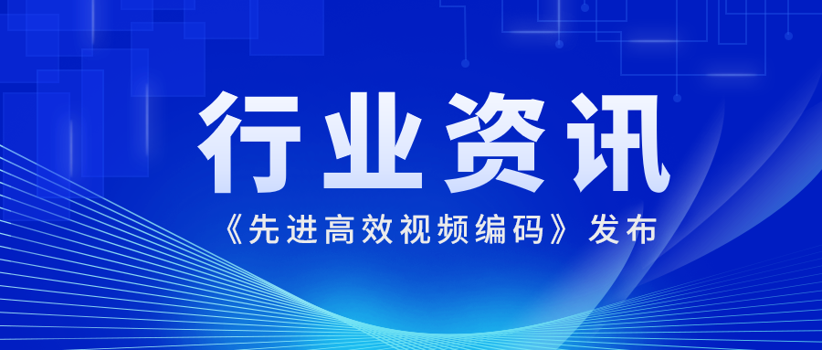 国际先进水平！当虹科技参编的《先进高效视频编码》正式发布